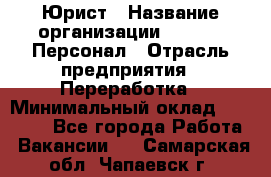 Юрист › Название организации ­ V.I.P.-Персонал › Отрасль предприятия ­ Переработка › Минимальный оклад ­ 30 000 - Все города Работа » Вакансии   . Самарская обл.,Чапаевск г.